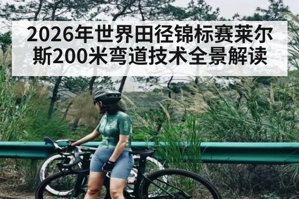 2026年世界田径锦标赛莱尔斯200米弯道技术全景解读