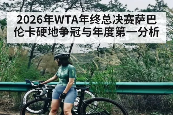 2026年WTA年终总决赛萨巴伦卡硬地争冠与年度第一分析